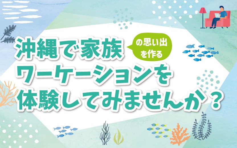 沖縄で家族ワーケーションを体験してみませんか？