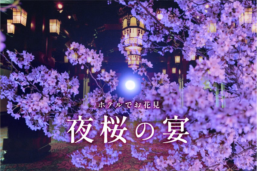 歴史薫る空間で春を楽しむディナーイベント ホテルでお花見　「夜桜の宴」